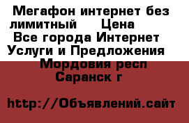 Мегафон интернет без лимитный   › Цена ­ 800 - Все города Интернет » Услуги и Предложения   . Мордовия респ.,Саранск г.